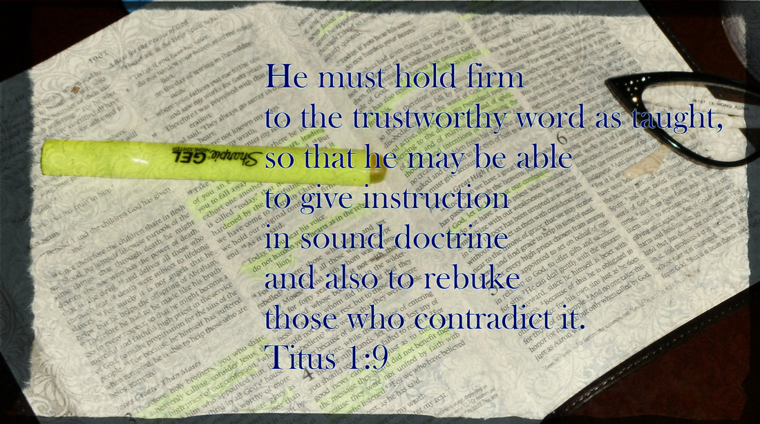 He must hold firm to the trustworthy word as taught, so that he may be able to give instruction in sound doctrine and also to rebuke those who contradict it. Titus 1:9
