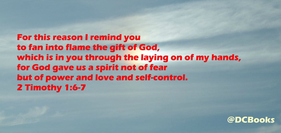 For this reason I remind you to fan into flame the gift of God, which is in you through the laying on of my hands, for God gave us a spirit not of fear but of power and love and self-control.  2 Timothy 1:6-7