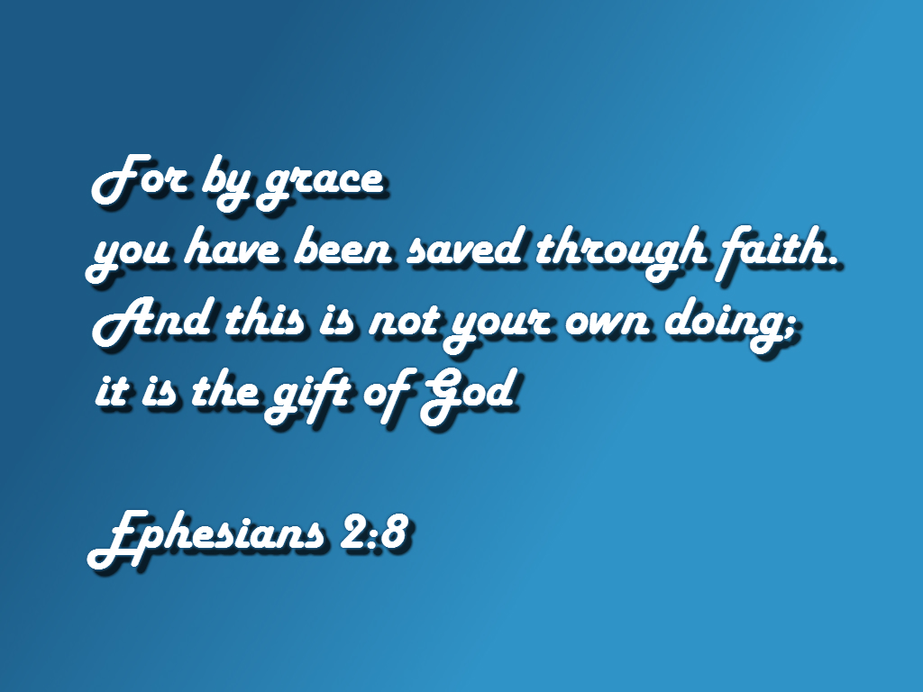 For by grace you have been saved through faith. And this is not your own doing; it is the gift of God Ephesians 2:8