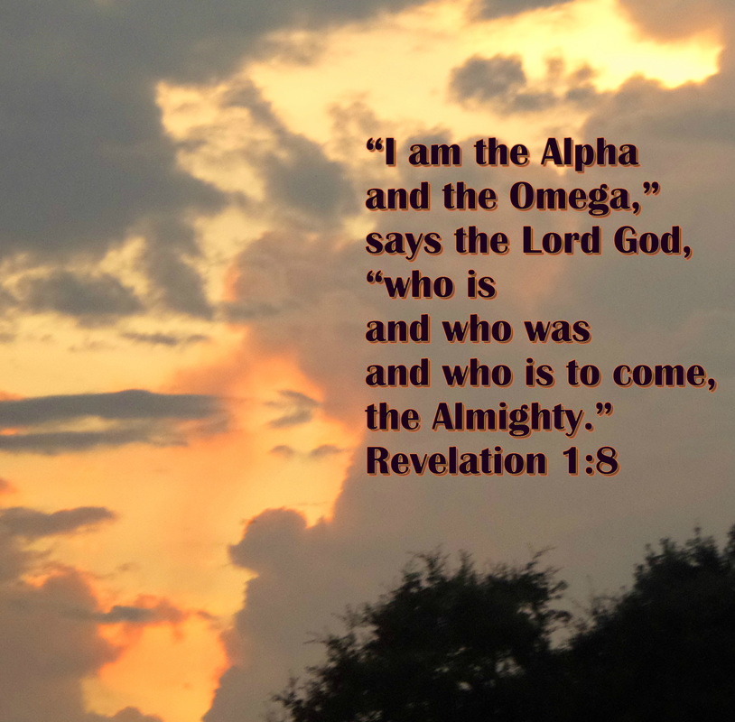 “I am the Alpha and the Omega,” says the Lord God, “who is and who was and who is to come, the Almighty.” Revelation 1:8
