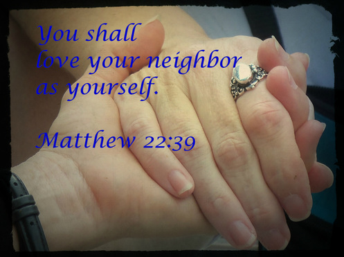 And he said to him, “You shall love the Lord your God with all your heart and with all your soul and with all your mind.  This is the great and first commandment.  And a second is like it: You shall love your neighbor as yourself.  On these two commandments depend all the Law and the Prophets.” Matthew 22:37-40