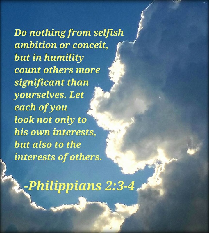 Do nothing from selfish ambition or conceit, but in humility count others more significant than yourselves. Let each of you look not only to his own interests, but also to the interests of others. Philippians 2:3-4 on photo by Lani Campbell