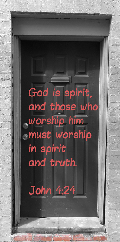 God is spirit, and those who worship him must worship in spirit and truth. John 4:24 On photo of door by Donna Campbell
