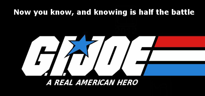 Now you know and knowing is half the battle.-G.I. Joe! In other words, 