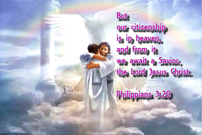 But our citizenship is in heaven, and from it we await a Savior, the Lord Jesus Christ. Philippians 3:20