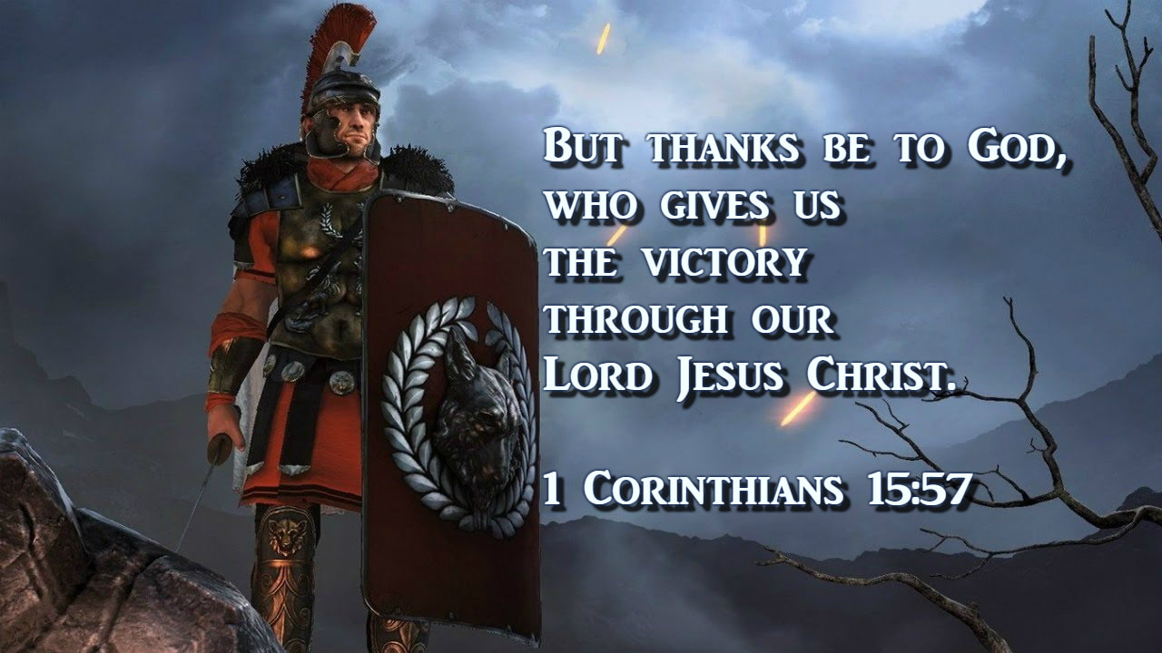 But thanks be to God, who gives us the victory through our Lord Jesus Christ. 1 Corinthians 15:57