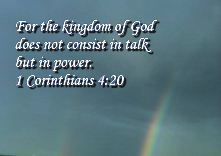 For the kingdom of God does not consist in talk but in power. 1 Corinthians 4:20