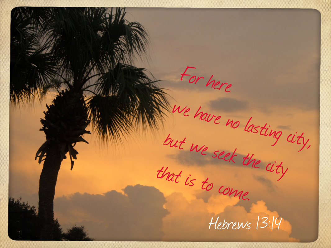 For here we have no lasting city, but we seek the city that is to come. Hebrews 13:14