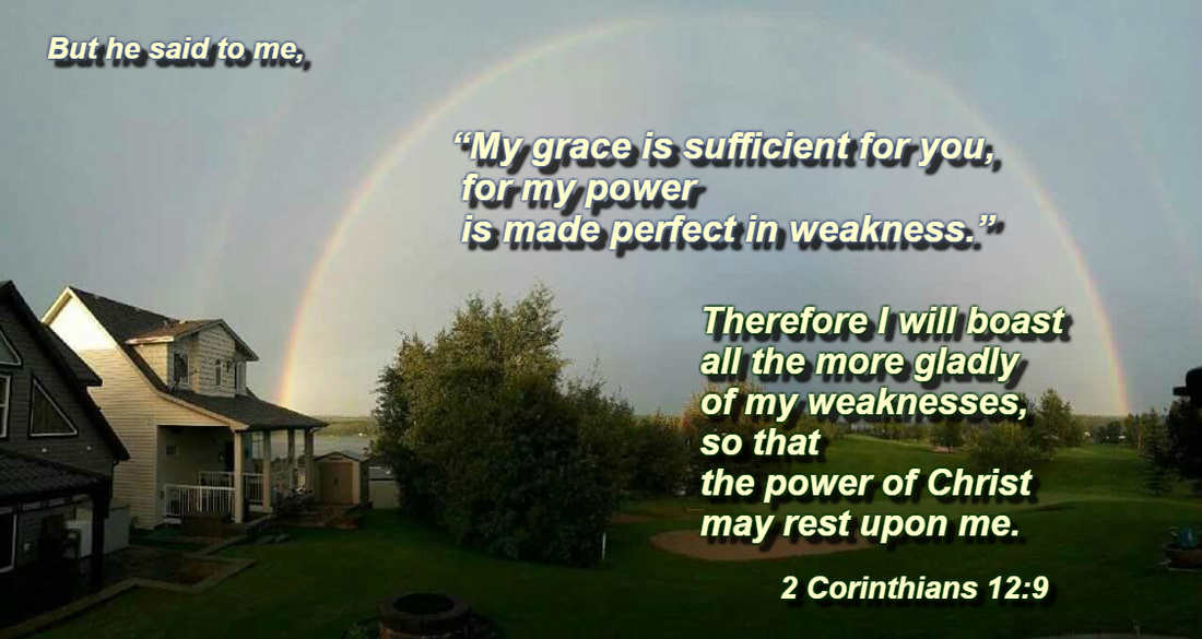 But he said to me, “My grace is sufficient for you, for my power is made perfect in weakness.” Therefore I will boast all the more gladly of my weaknesses, so that the power of Christ may rest upon me. 2 Corinthians 12:9 On photo of Brilliant Double Rainbow used with permission of April Hollander