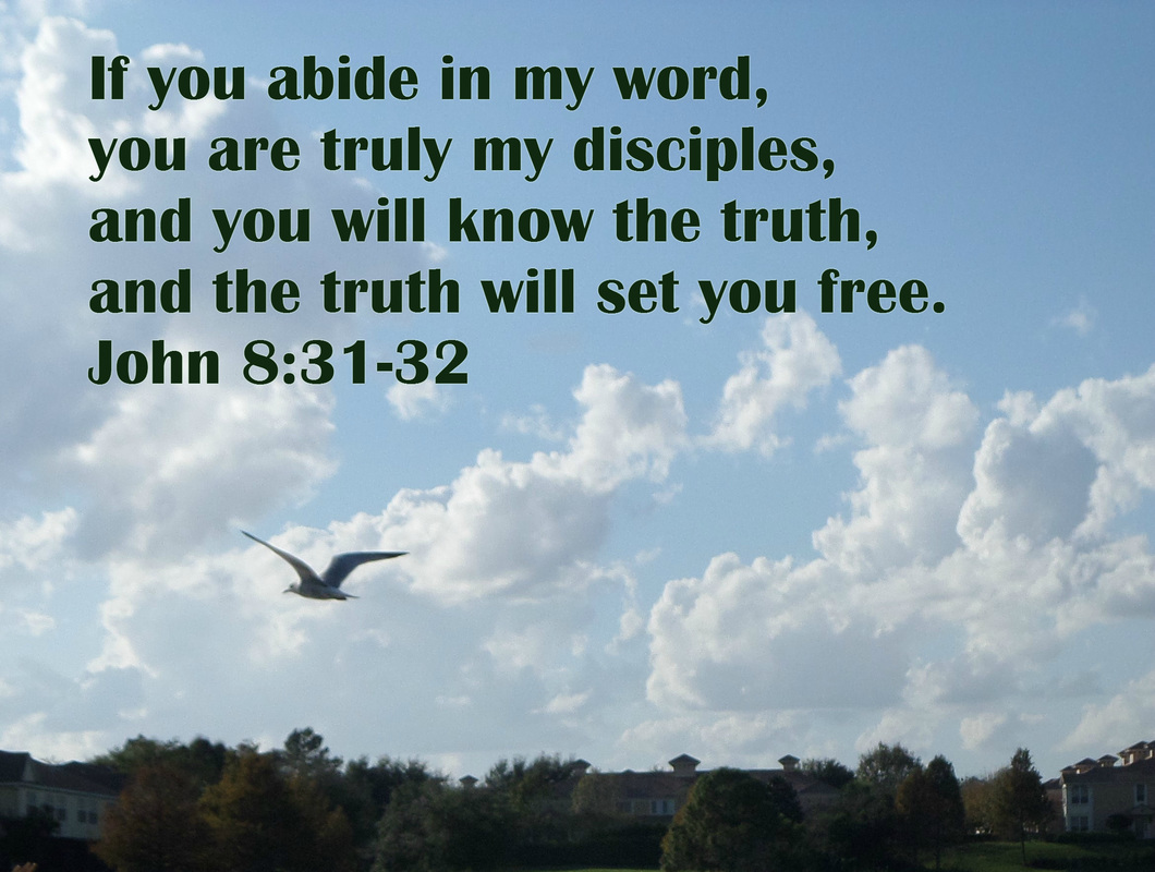 So Jesus said to the Jews who had believed him, “If you abide in my word, you are truly my disciples,  and you will know the truth, and the truth will set you free.” John 8:31-32