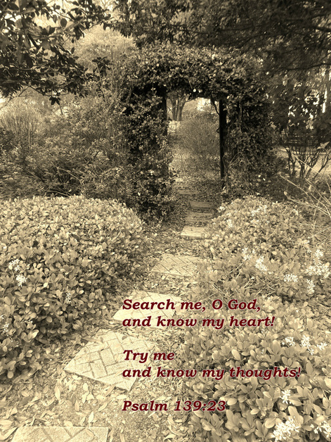 Search me, O God, and know my heart!     Try me and know my thoughts! Psalm 139:23