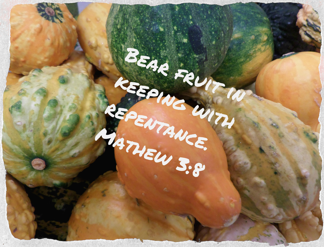 Bear fruit in keeping with repentance. Mathew 3:8