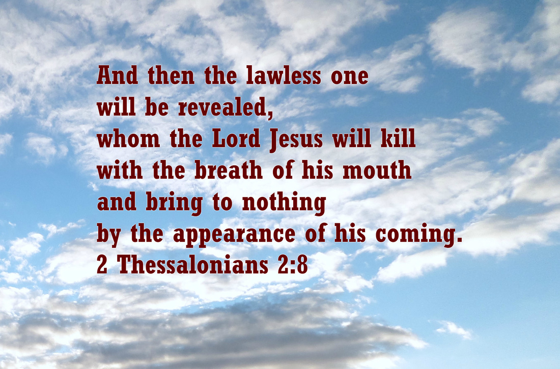 And then the lawless one will be revealed, whom the Lord Jesus will kill with the breath of his mouth and bring to nothing by the appearance of his coming. 2 Thessalonians 2:8