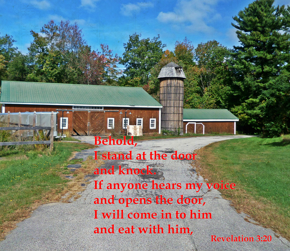 Behold, I stand at the door and knock. If anyone hears my voice and opens the door, I will come in to him and eat with him, and he with me Revelation 3:20