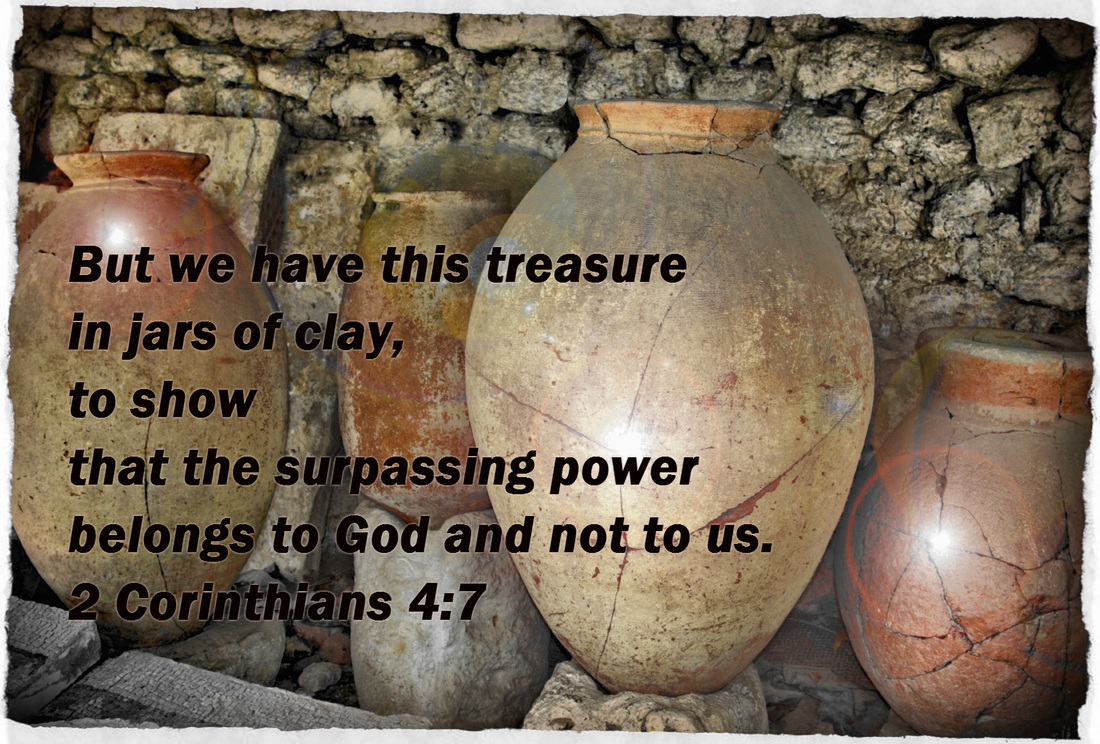 But we have this treasure in jars of clay, to show that the surpassing power belongs to God and not to us.  2 Corinthians 4:7