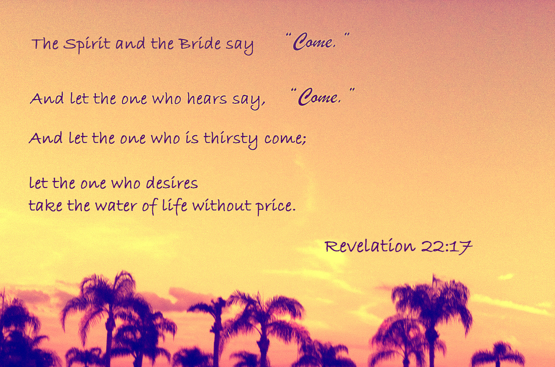 The Spirit and the Bride say, “Come.” And let the one who hears say, “Come.” And let the one who is thirsty come; let the one who desires take the water of life without price. Revelation 22:17