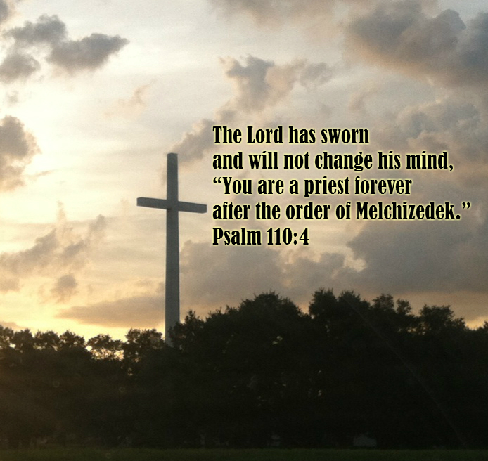 The Lord has sworn     and will not change his mind, “You are a priest forever     after the order of Melchizedek.” Psalm 110:4