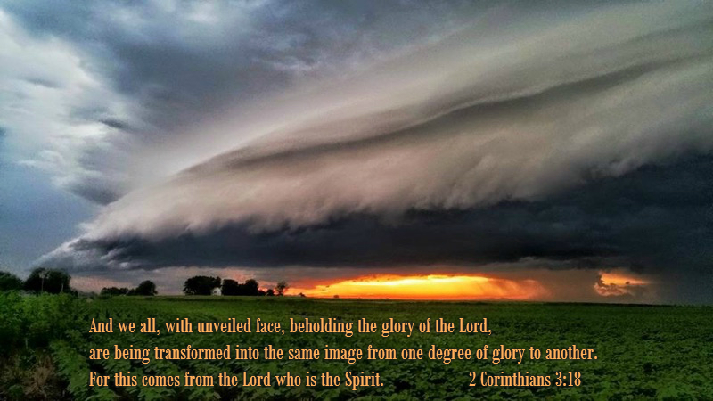 And we all, with unveiled face, beholding the glory of the Lord, are being transformed into the same image from one degree of glory to another. For this comes from the Lord who is the Spirit. 2 Corinthians 3:18 On Photo of Storm Clouds by Denise Hogan