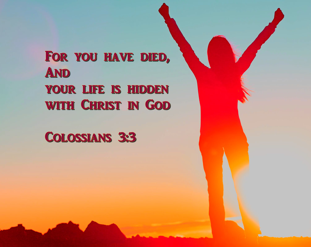 For you have died, and your life is hidden with Christ in God Colossians 3:3