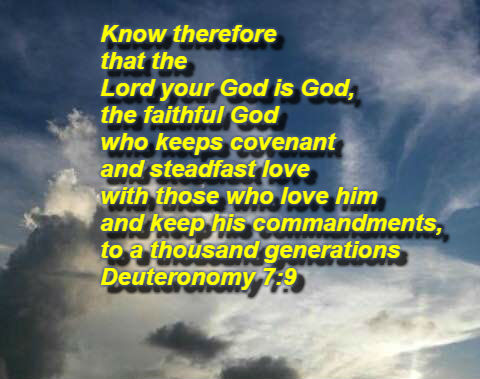 Know therefore that the Lord your God is God, the faithful God who keeps covenant and steadfast love with those who love him and keep his commandments, to a thousand generations Deuteronomy 7:9