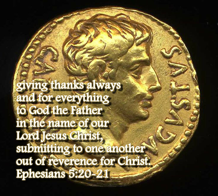 giving thanks always and for everything to God the Father in the name of our Lord Jesus Christ, submitting to one another out of reverence for Christ. Ephesians 5:20-21
