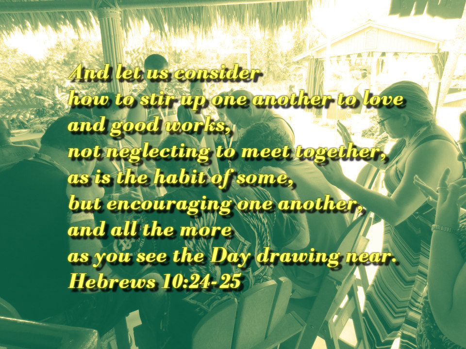 And let us consider how to stir up one another to love and good works, not neglecting to meet together, as is the habit of some, but encouraging one another, and all the more as you see the Day drawing near. Hebrews 10:24-25