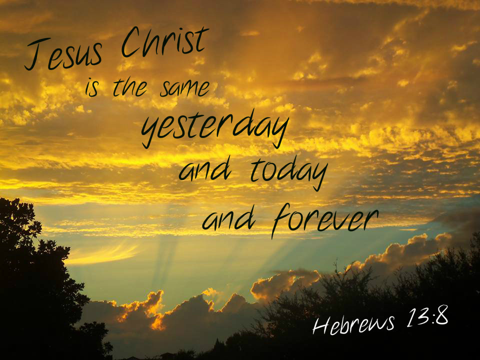 Jesus Christ is the same yesterday and today and forever Hebrews 13:8 On photo of Amber Sky by Lani Campbell