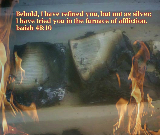 Behold, I have refined you, but not as silver;     I have tried you in the furnace of affliction. Isaiah 48:10 On photo Bibles saved from the Fire by Keri Walker