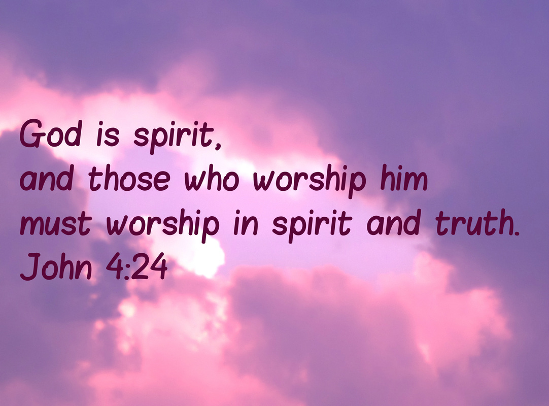 God is spirit, and those who worship him must worship in spirit and truth John 4:24