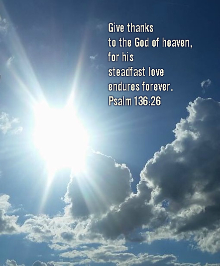 Give thanks to the God of heaven,     for his steadfast love endures forever. Psalm 136:26 On photo of Shining Sun by Angie  Majewski