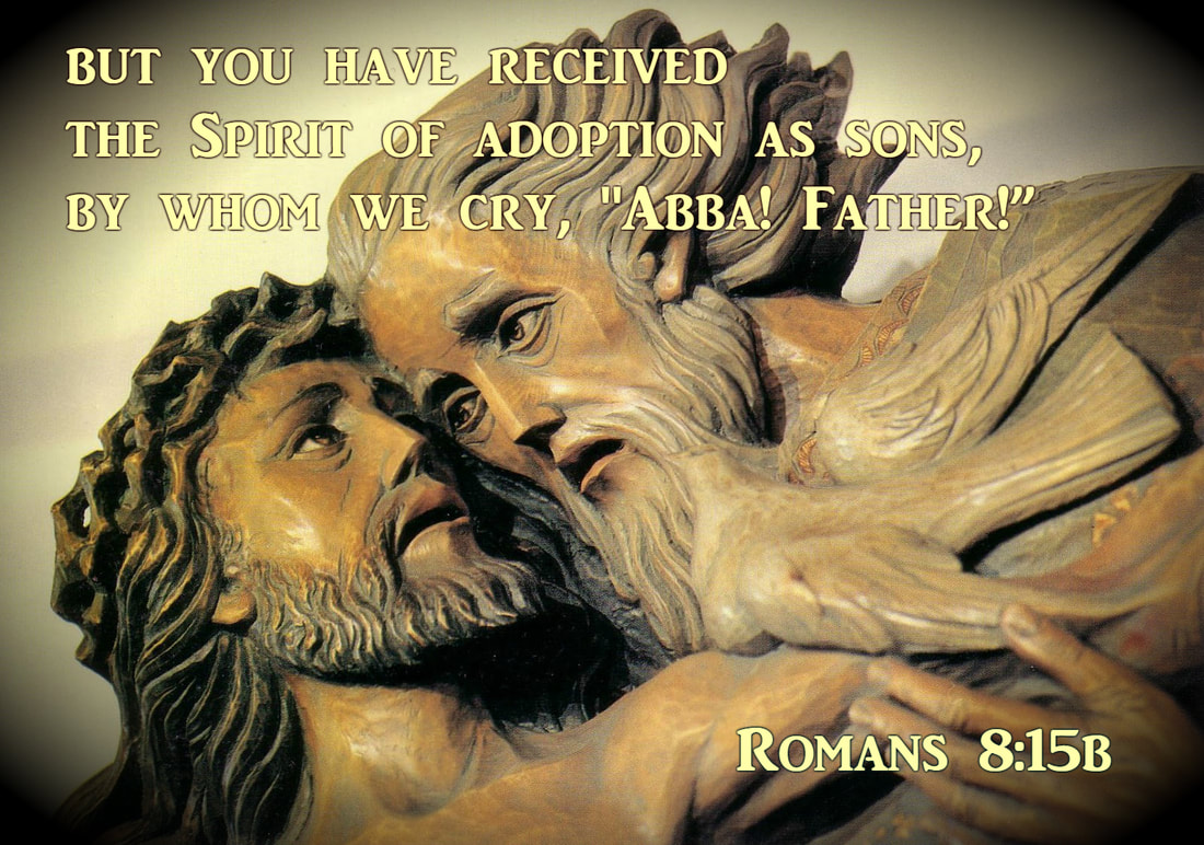 For you did not receive the spirit of slavery to fall back into fear, but you have received the Spirit of adoption as sons, by whom we cry, “Abba! Father!”  Romans 8:15